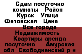 Сдам посуточно комнаты › Район ­ Курск › Улица ­ Фетовская › Цена ­ 400 - Все города Недвижимость » Квартиры аренда посуточно   . Амурская обл.,Свободненский р-н